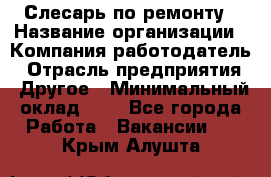 Слесарь по ремонту › Название организации ­ Компания-работодатель › Отрасль предприятия ­ Другое › Минимальный оклад ­ 1 - Все города Работа » Вакансии   . Крым,Алушта